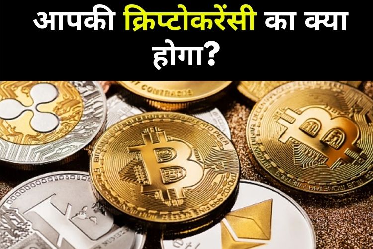 बंद होंगी सभी Crypto Currency, जानिए इसके बाद आपकी क्रिप्‍टोकरेंसी का क्‍या होगा? 