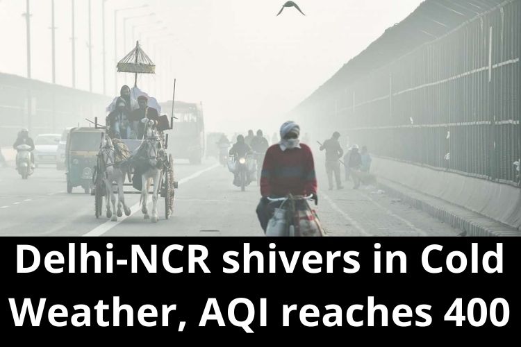 Delhi-NCR shivers in Cold Weather, AQI reaches 400 