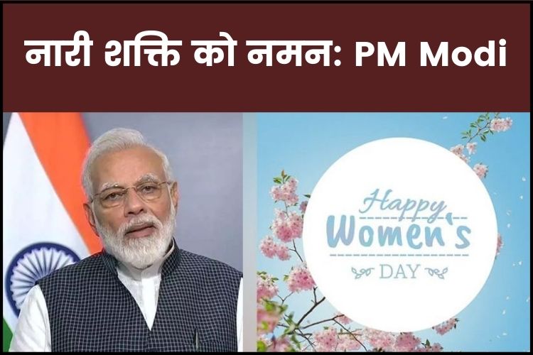 International Women's Day 2022: पीएम मोदी ने किया नारी शक्ति को नमन, कही ये बात