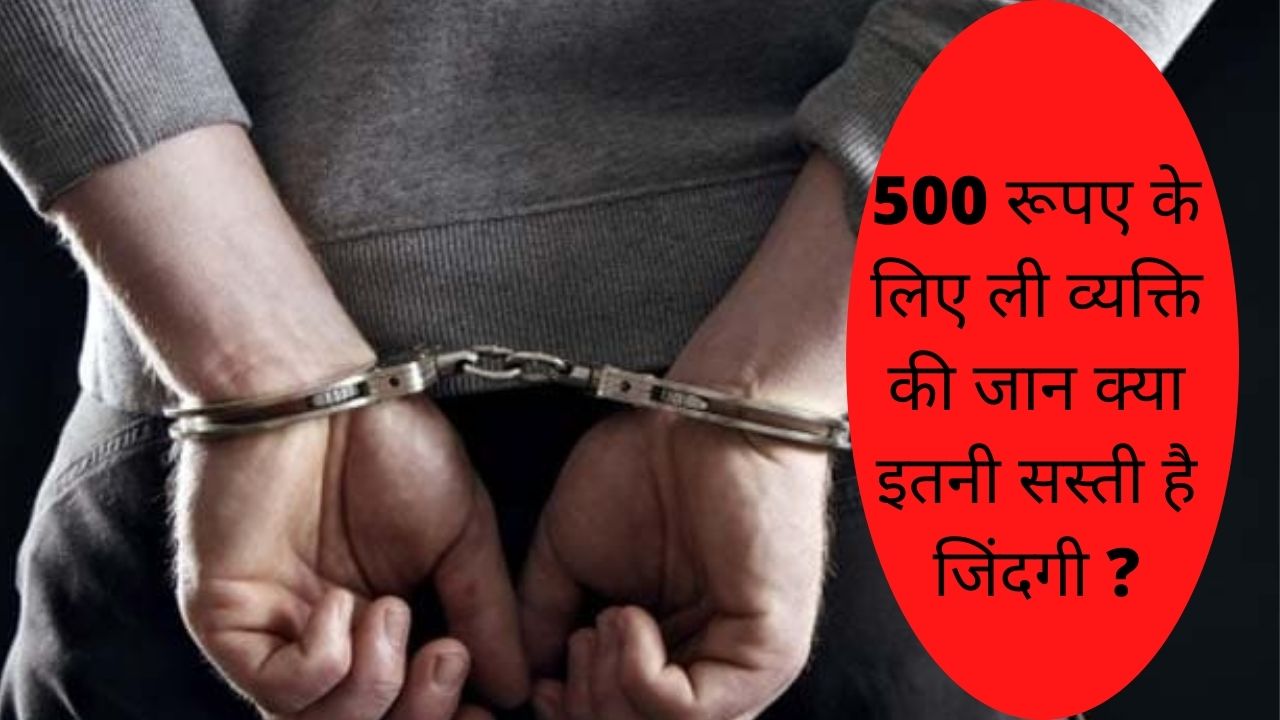 उधर लिया हुआ 500 ना लौटने पर हत्या, पहले सिलेंडर से मारा फिर काटा गला