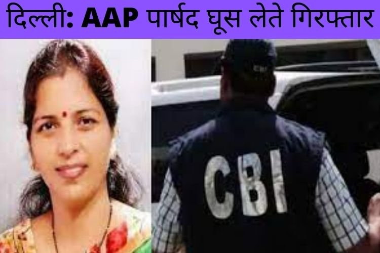 दिल्ली में आप की पार्षद को CBI ने घूस लेते किया गिरफ्तार 