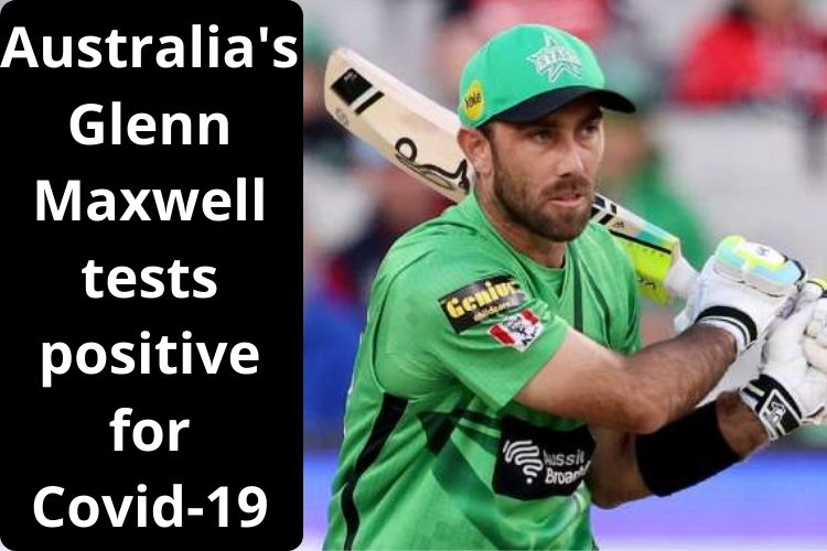 Australia's Glenn Maxwell tests positive for Covid-19 