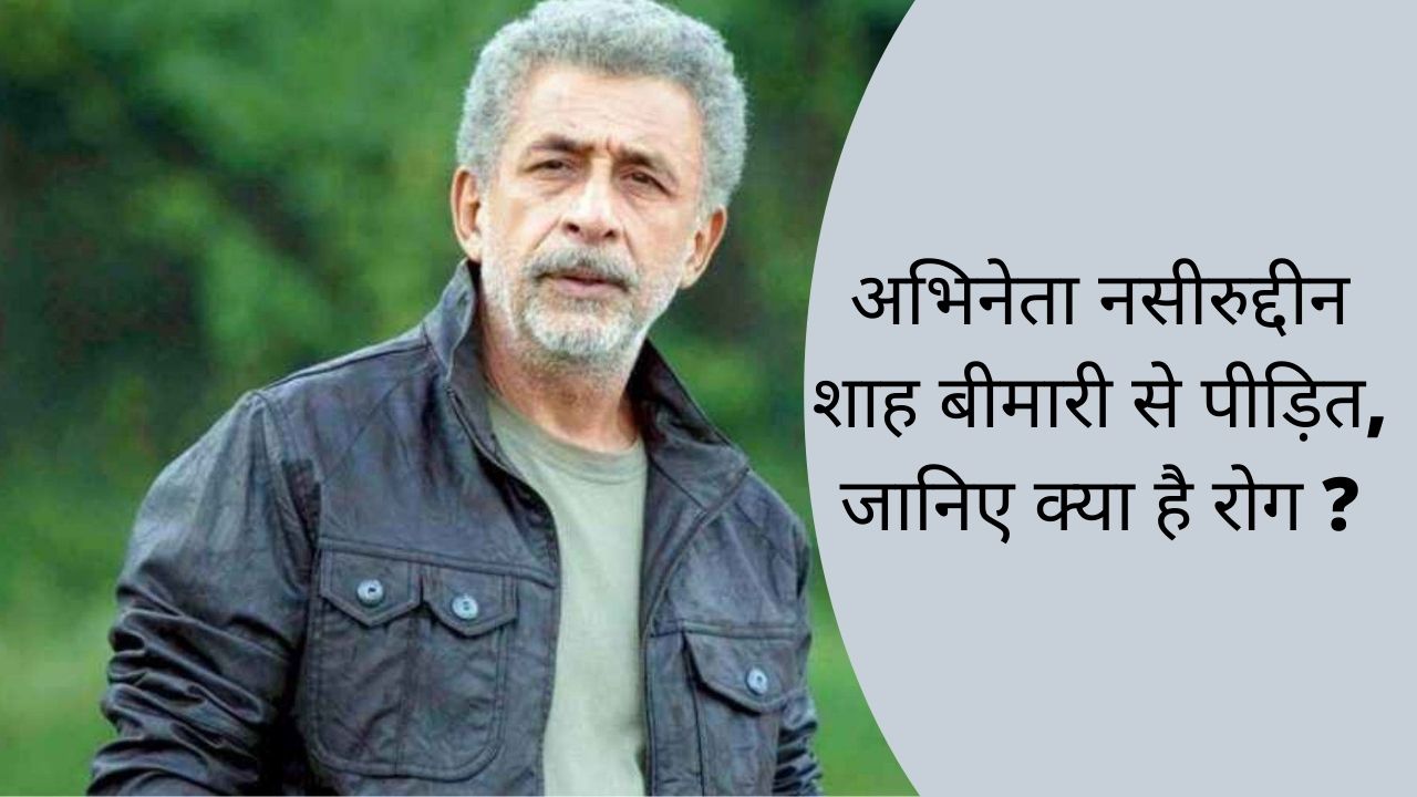 बॉलीवुड के दिग्गज अभिनेता नसीरुद्दीन शाह बीमारी से पीड़ित, जानिए क्या है रोग ?