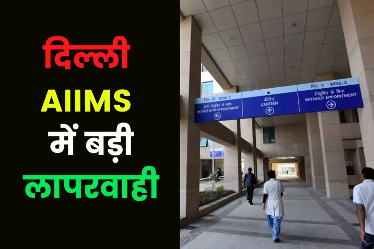 दिल्ली AIIMS हॉस्पिटल में मरीजों के साथ सबसे बड़ी लापरवाही, इसका जिम्मेदार कौन?