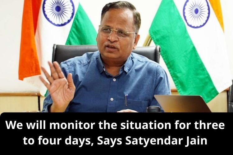 We will monitor the situation for three to four days, Says Satyendar Jain 