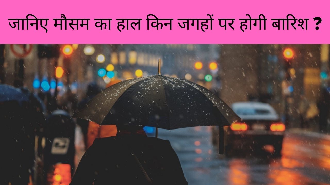 Weather Update: उत्तर भारत में बदलेगा मौसम, जानिए किन जगहों पर होगी बारिश ?