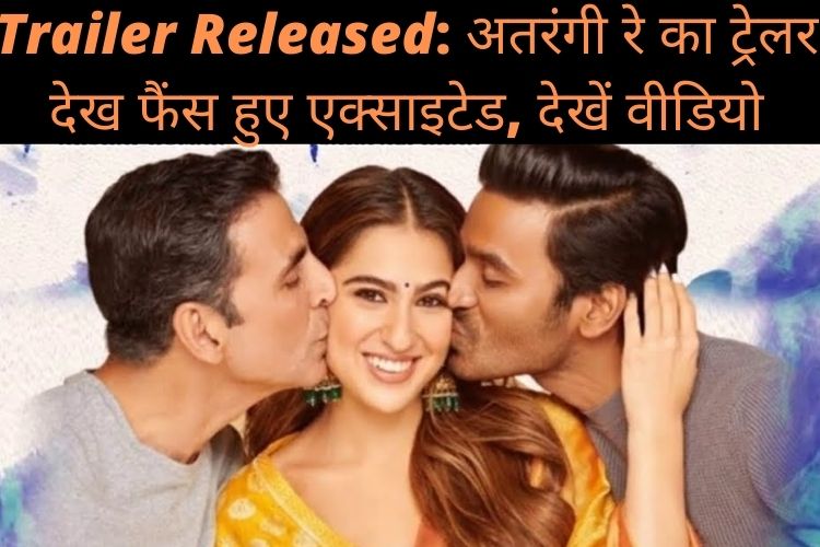 Trailer Released:  तीन बड़े सितारों से सजी फिल्म 'अतरंगी रे' का ट्रेलर रिलीज़, देखें वीडियो 